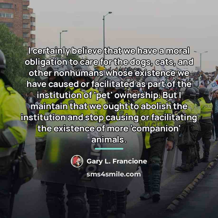 “I certainly believe that we have a moral obligation to…” quote by Gary L. Francione