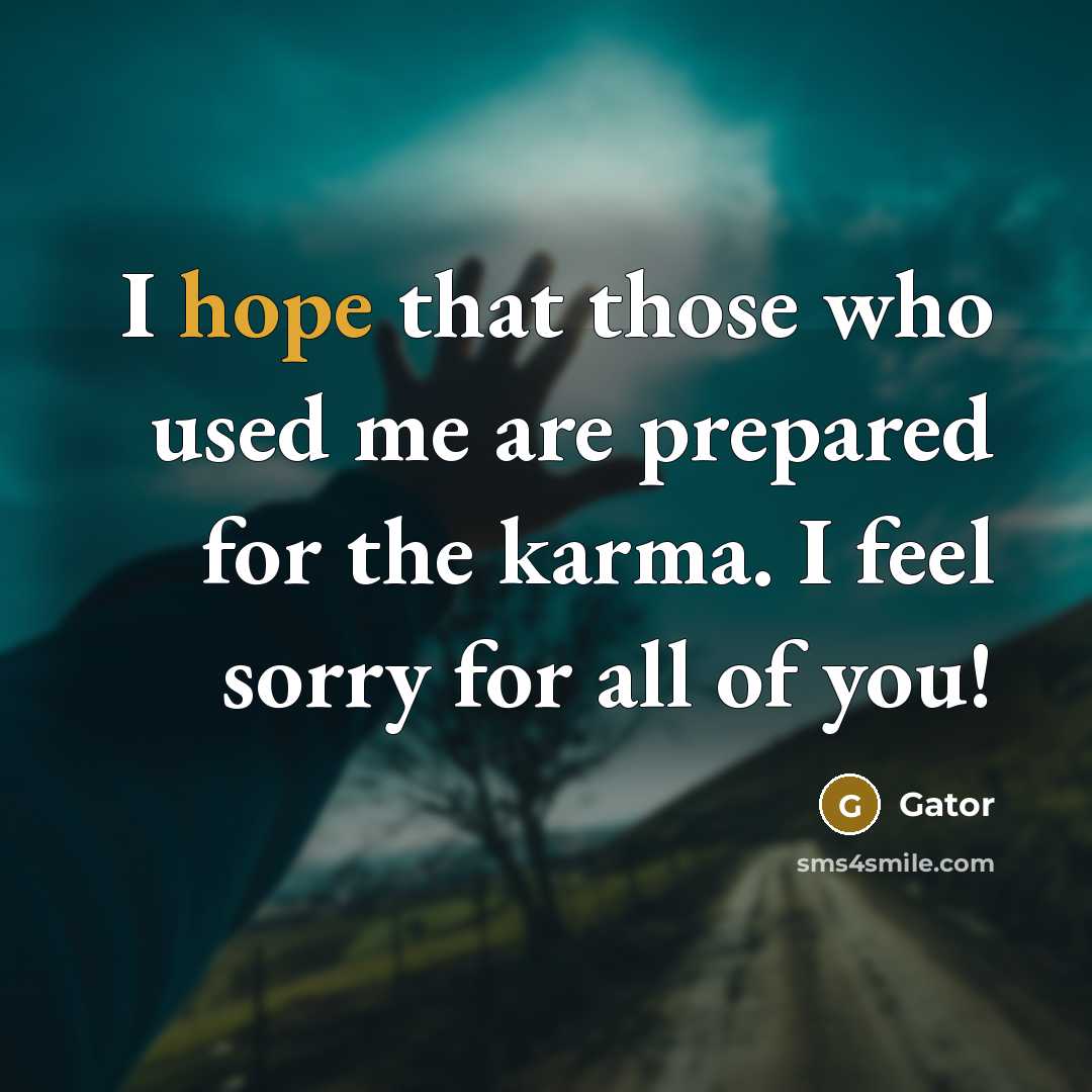 “I hope that those who used me are prepared for the karma. I feel sorry for all of you!” quote by Gator