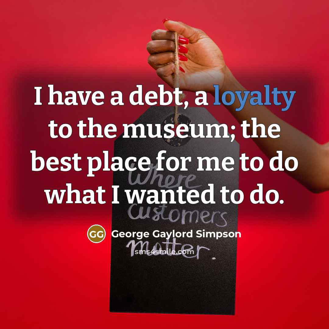 “I have a debt, a loyalty to the museum; the…” quote by George Gaylord Simpson