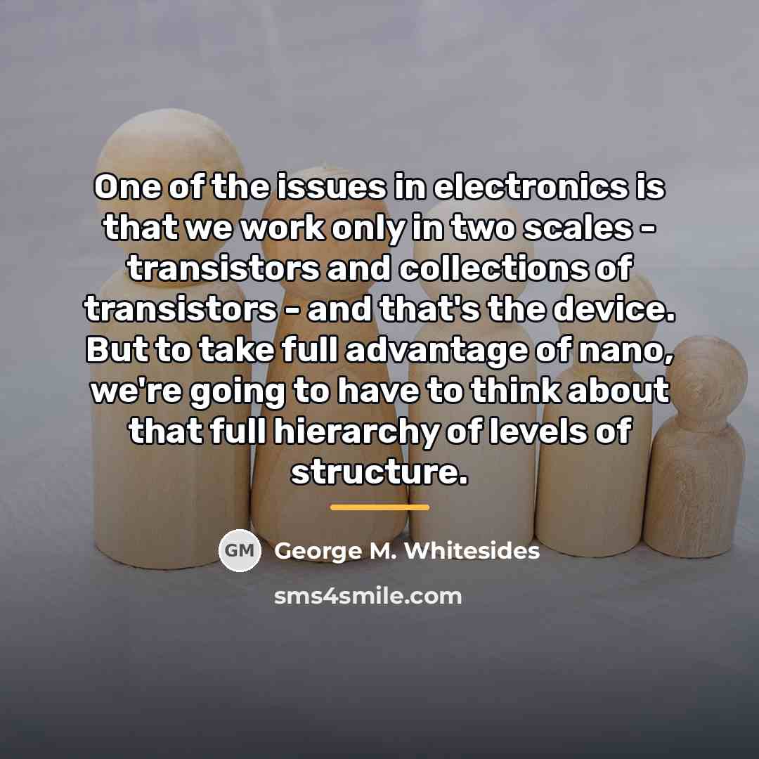 “One of the issues in electronics is that we work…” quote by George M. Whitesides
