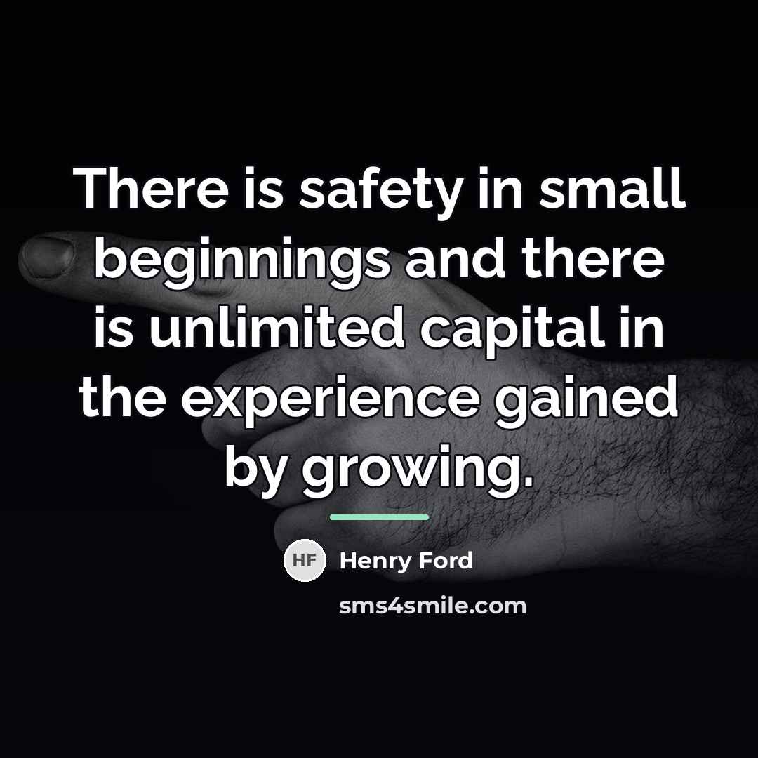 “There is safety in small beginnings and there is unlimited…” quote by Henry Ford