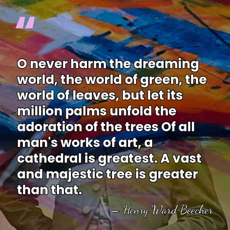 O never harm the dreaming world, the world of green, the world&hellip; - Henry Ward Beecher