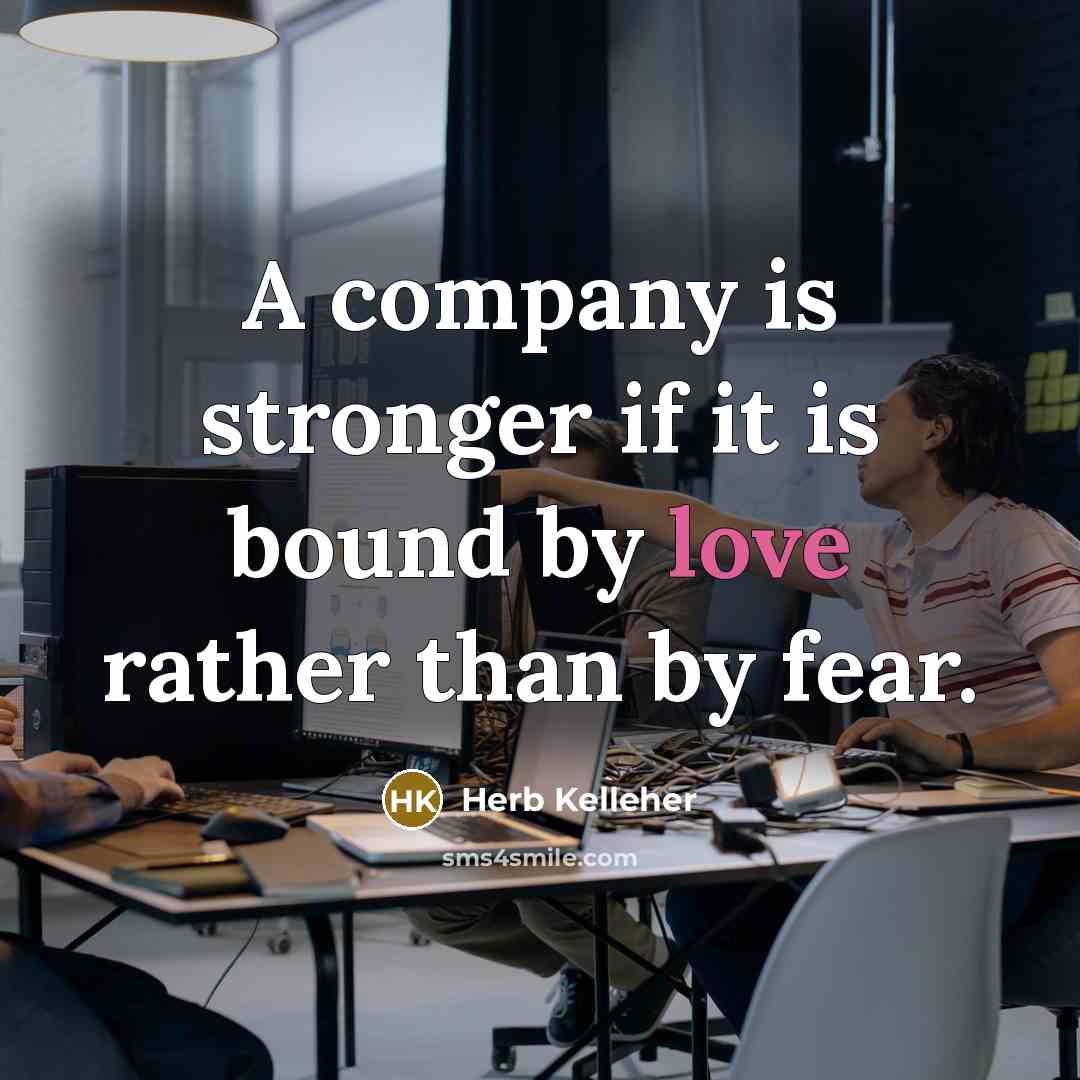 “A company is stronger if it is bound by love…” quote by Herb Kelleher