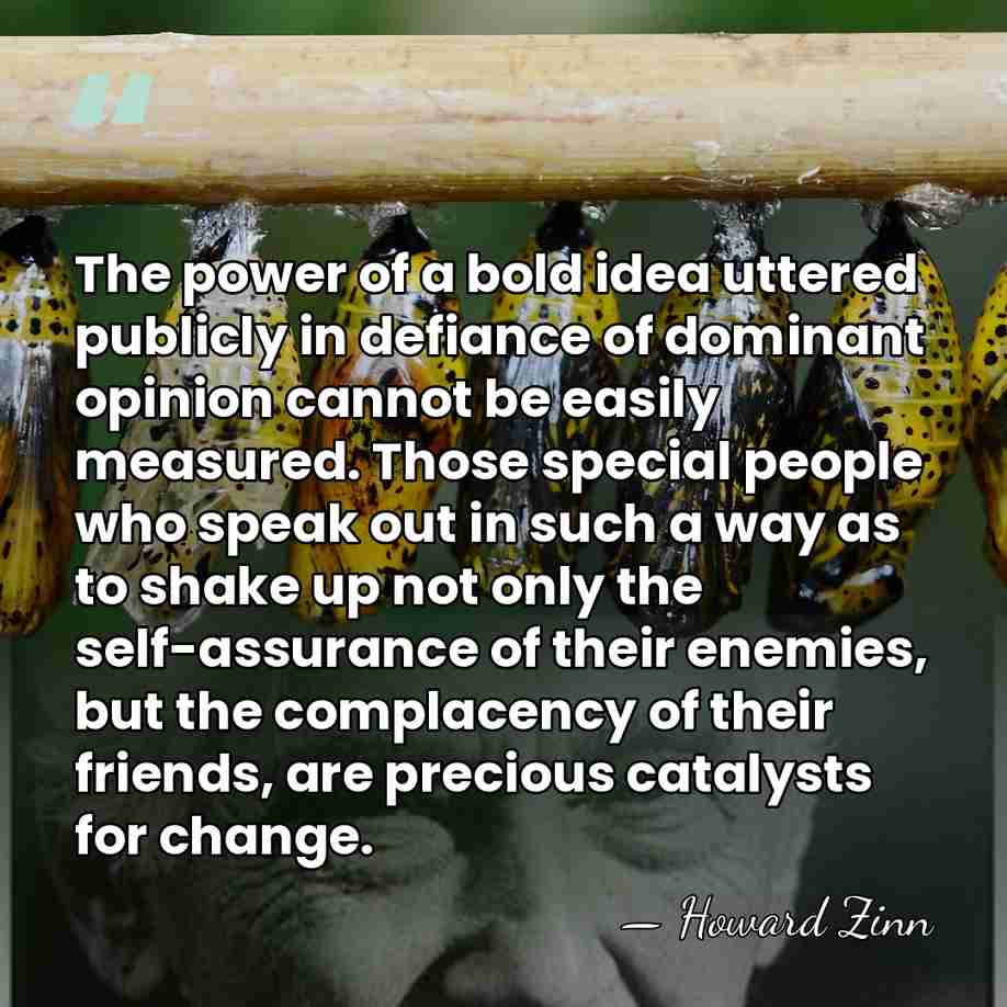 The power of a bold idea uttered publicly in defiance of dominant&hellip; - Howard Zinn