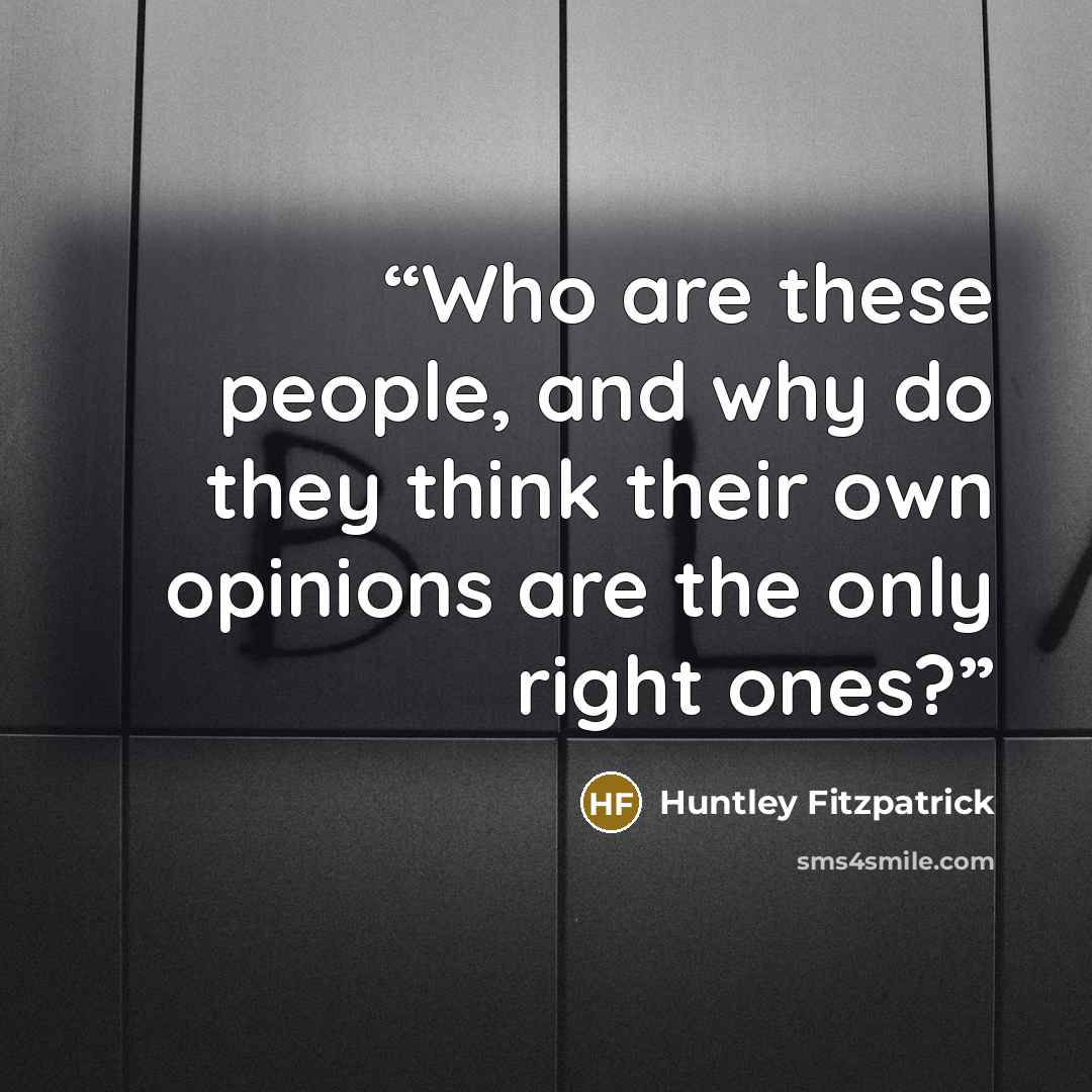 “Who are these people, and why do they think their own opinions are the only right ones?” quote by Huntley Fitzpatrick