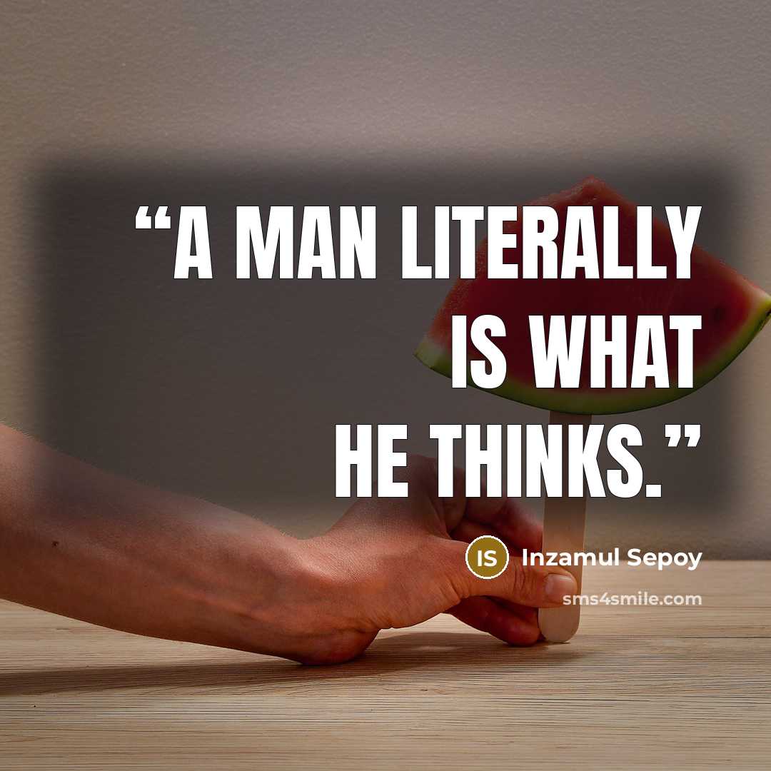 “A man literally is what he thinks.” quote by Inzamul Sepoy