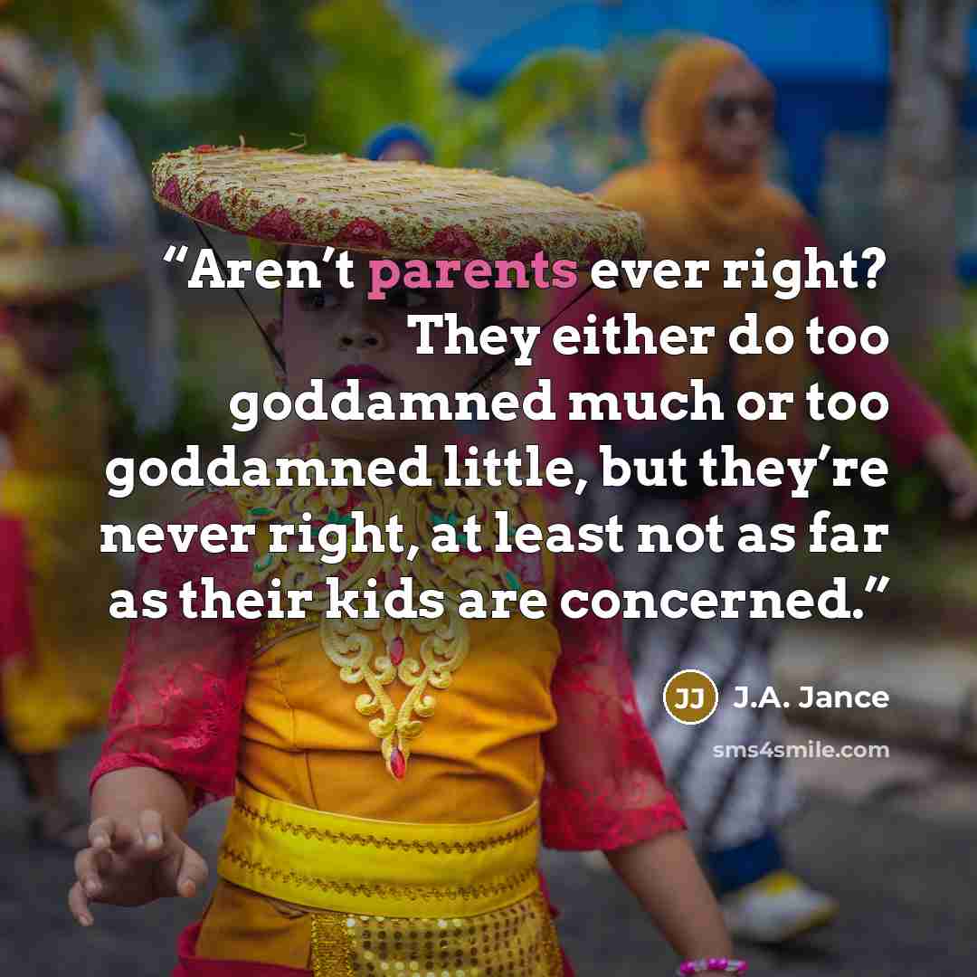 “Aren’t parents ever right? They either do too goddamned much or too goddamned little, but they’re never right, at least not as far as their kids are concerned.” quote by J.A. Jance
