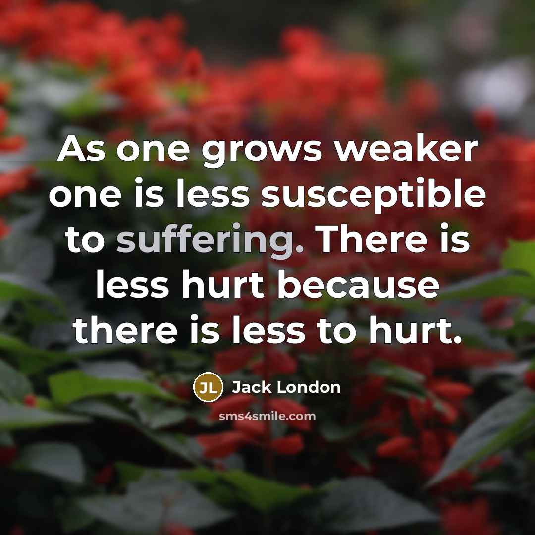 “As one grows weaker one is less susceptible to suffering.…” quote by Jack London
