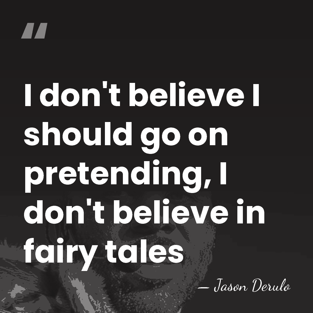 I don't believe I should go on pretending, I don't believe in&hellip; - Jason Derulo