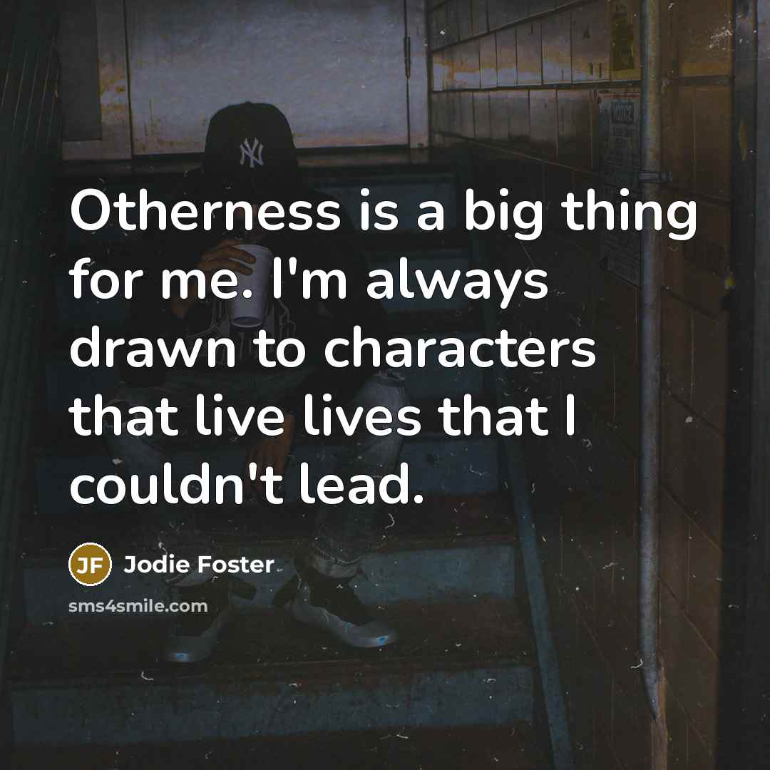 “Otherness is a big thing for me. I'm always drawn…” quote by Jodie Foster