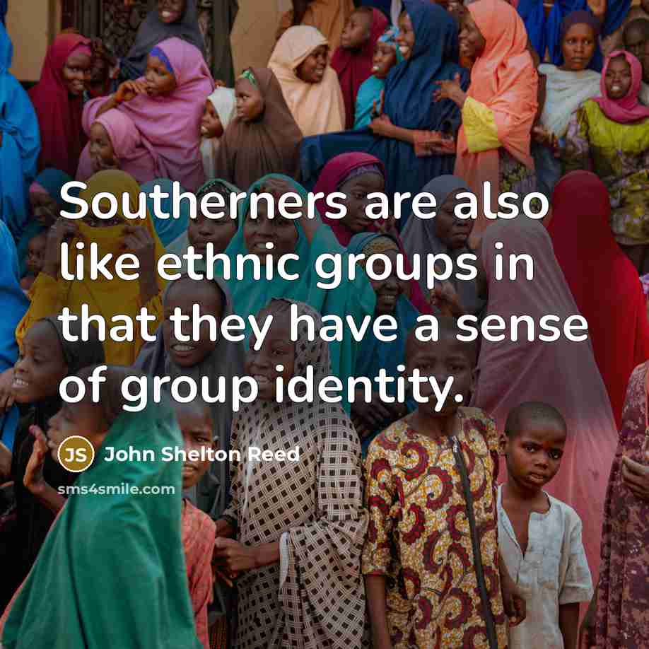“Southerners are also like ethnic groups in that they have…” quote by John Shelton Reed