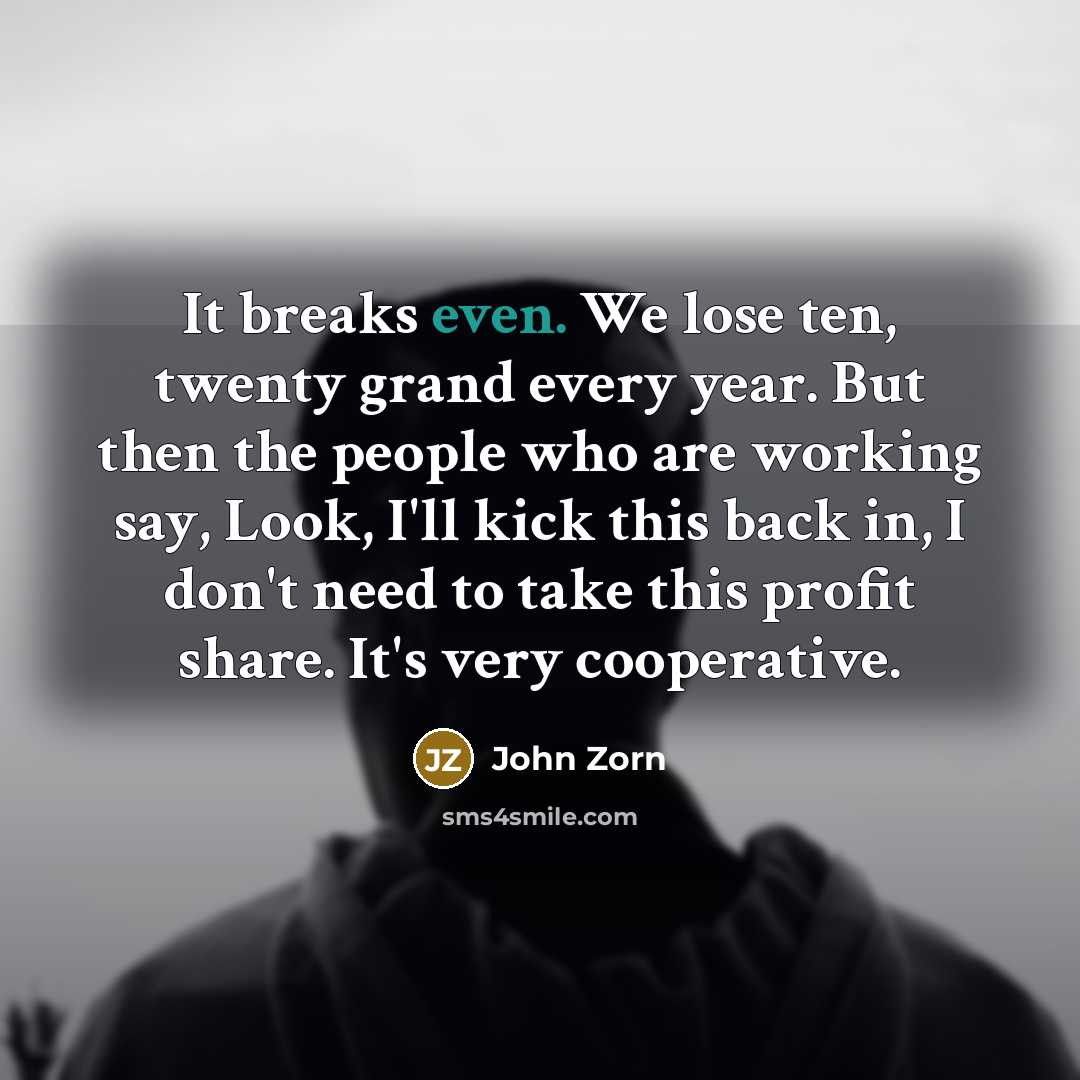 “It breaks even. We lose ten, twenty grand every year.…” quote by John Zorn