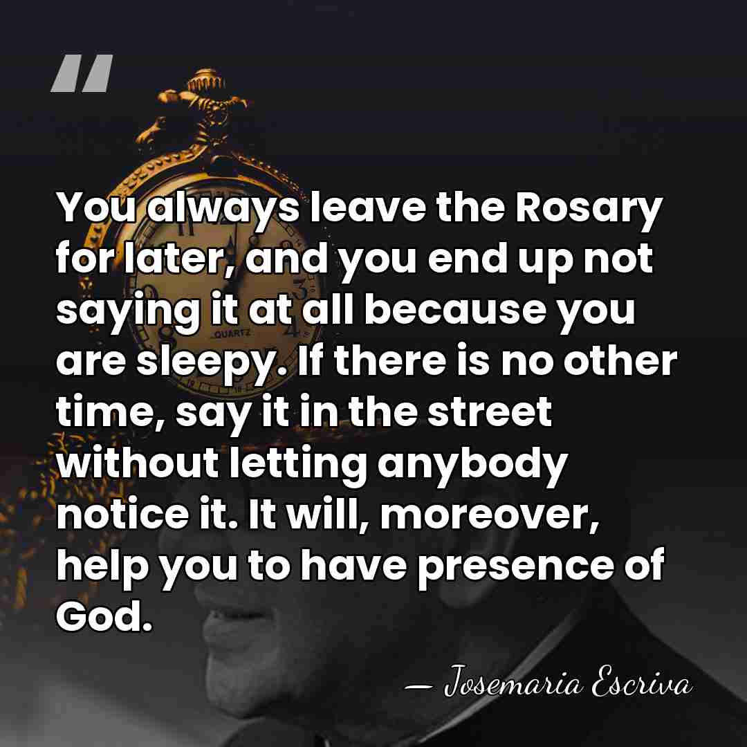 You always leave the Rosary for later, and you end up not&hellip; - Josemaria Escriva