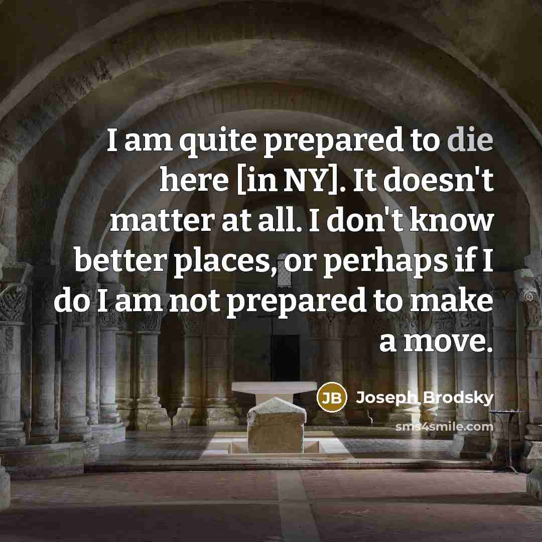 “I am quite prepared to die here [in NY]. It…” quote by Joseph Brodsky