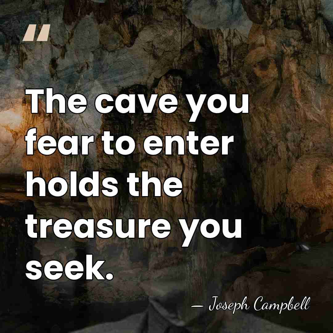 The cave you fear to enter holds the treasure you seek. - Joseph Campbell