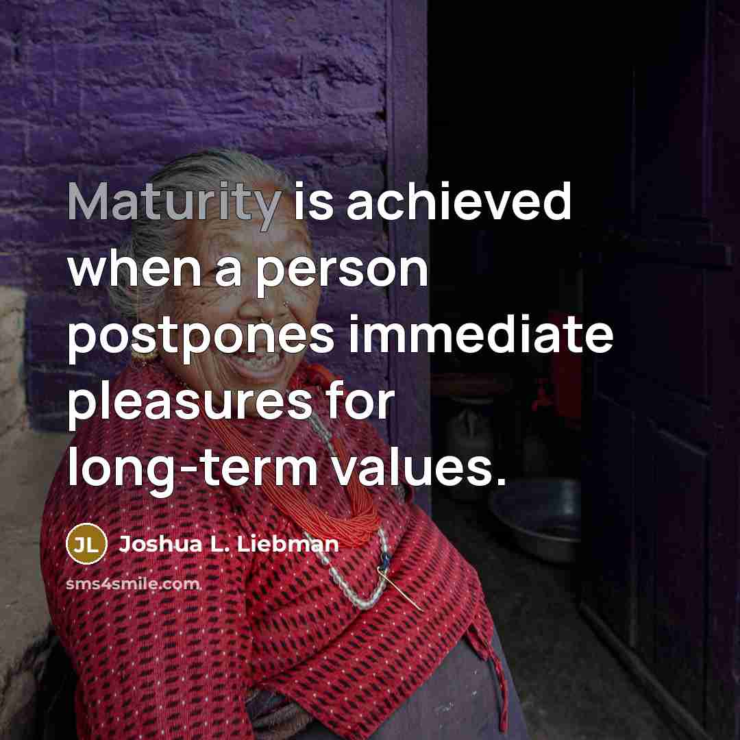 “Maturity is achieved when a person postpones immediate pleasures for…” quote by Joshua L. Liebman