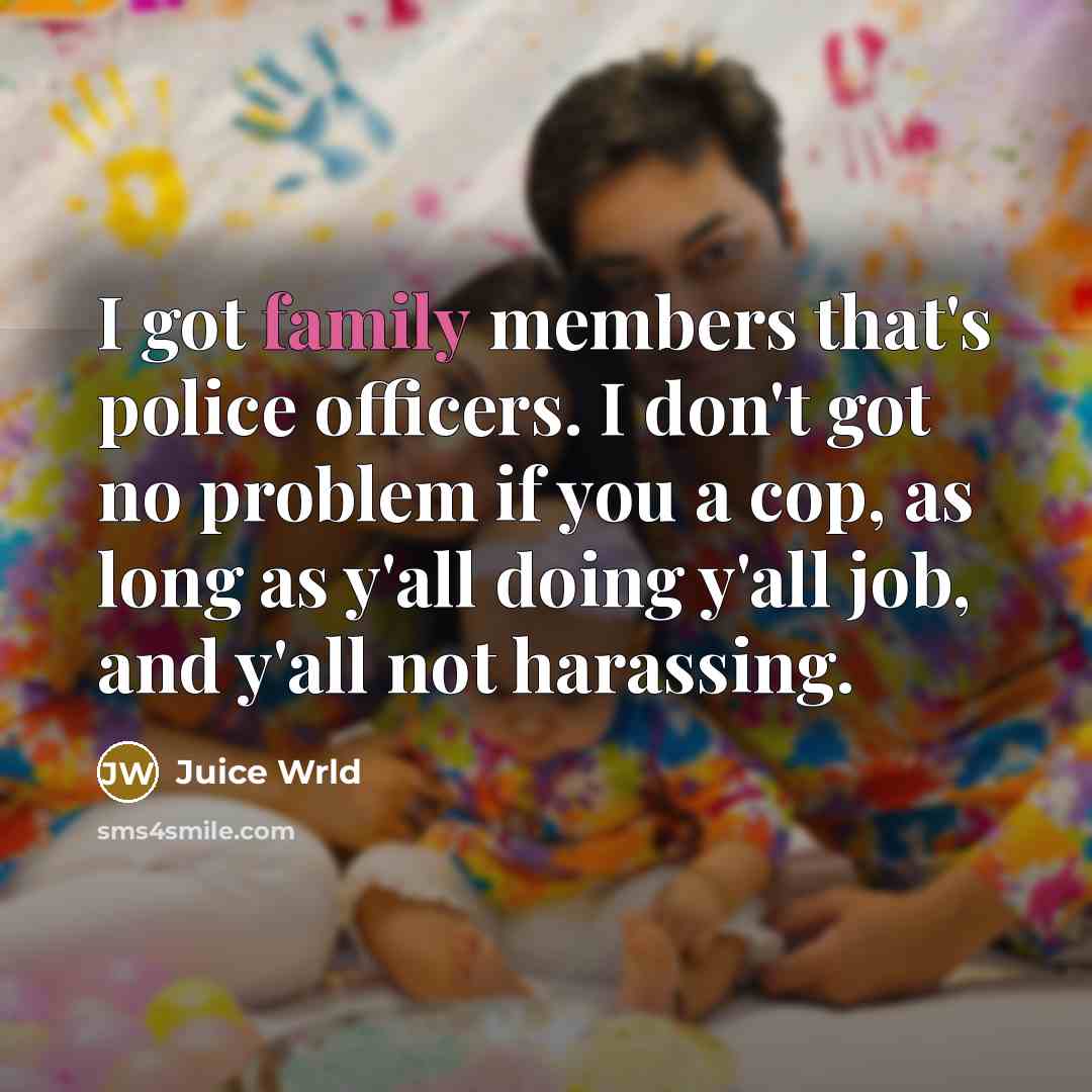 “I got family members that's police officers. I don't got…” quote by Juice Wrld