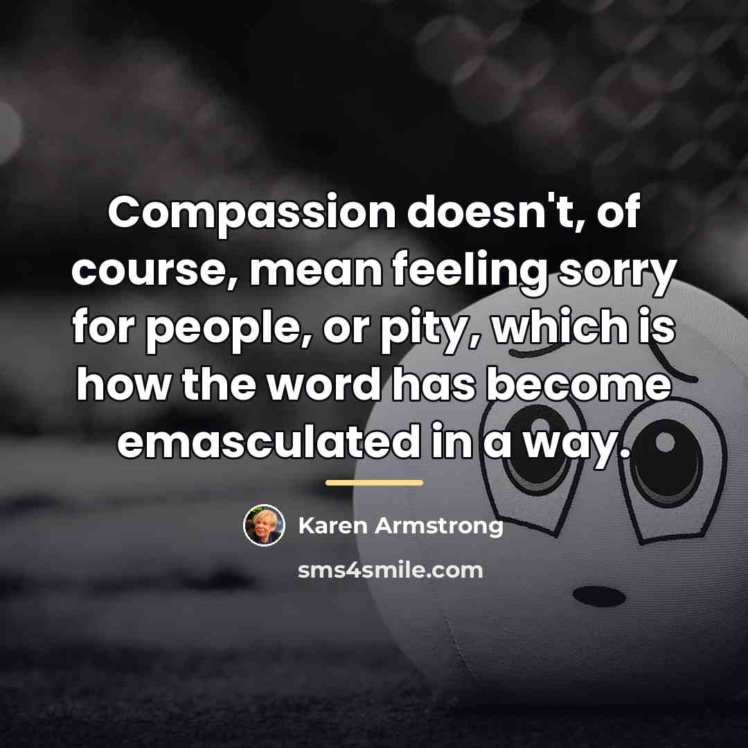 “Compassion doesn't, of course, mean feeling sorry for people, or…” quote by Karen Armstrong