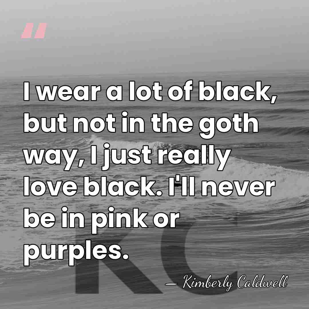 I wear a lot of black, but not in the goth way,&hellip; - Kimberly Caldwell
