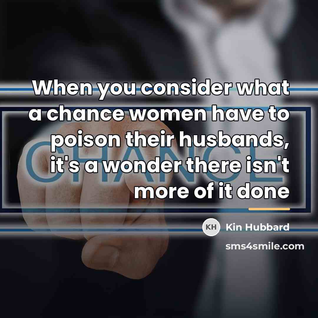 “When you consider what a chance women have to poison…” quote by Kin Hubbard