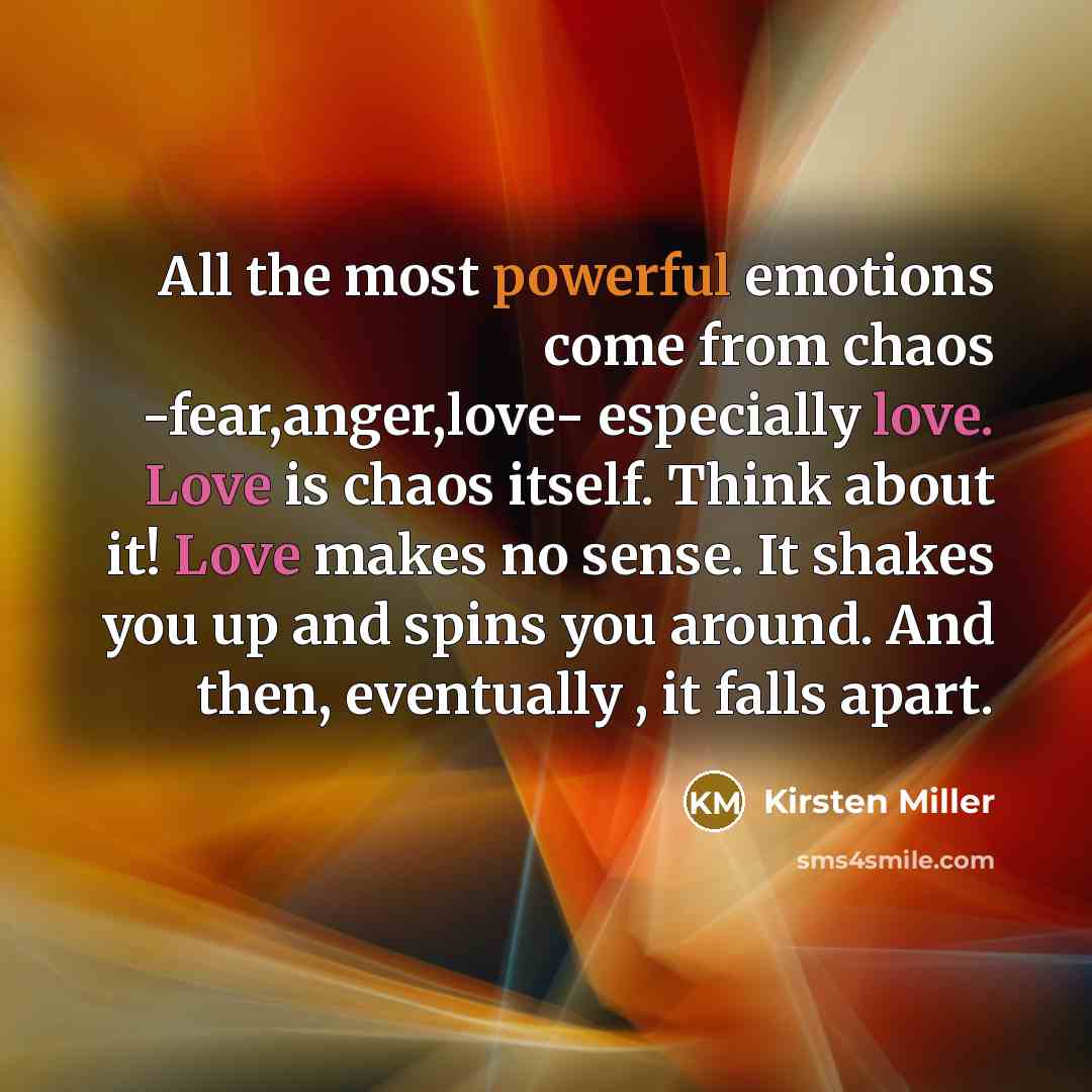 “All the most powerful emotions come from chaos -fear,anger,love- especially…” quote by Kirsten Miller