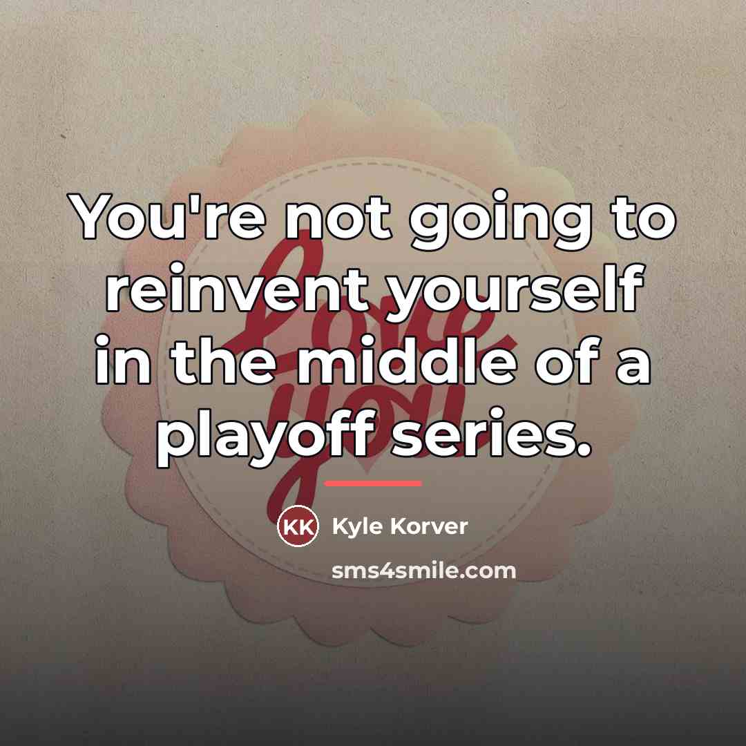 “You're not going to reinvent yourself in the middle of…” quote by Kyle Korver