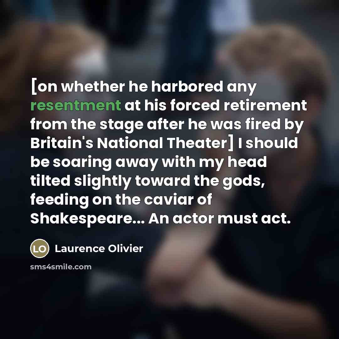 “[on whether he harbored any resentment at his forced retirement…” quote by Laurence Olivier
