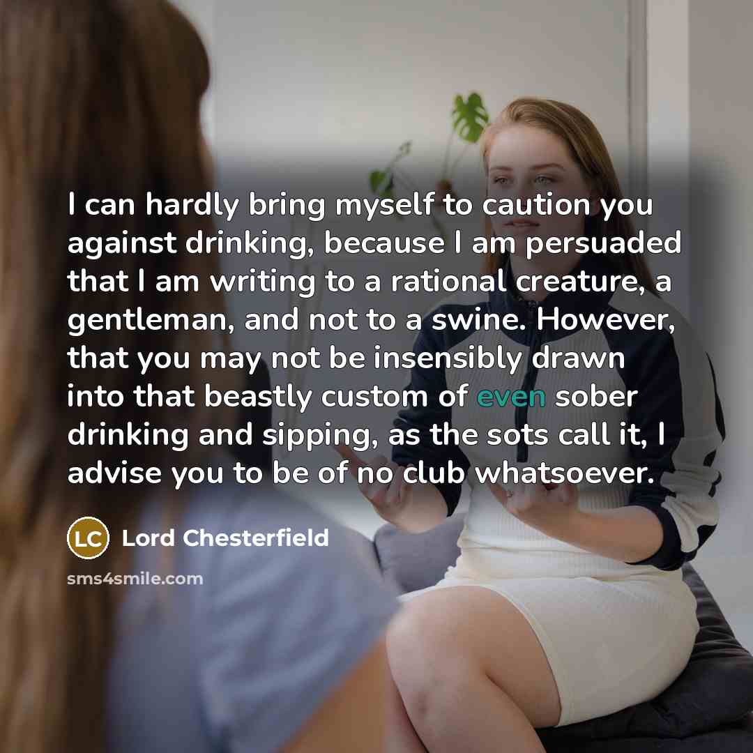 “I can hardly bring myself to caution you against drinking,…” quote by Lord Chesterfield
