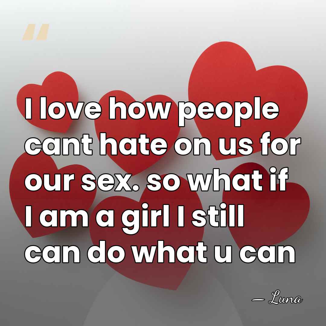 I love how people cant hate on us for our sex. so&hellip; - Luna