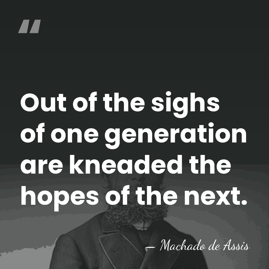 Out of the sighs of one generation are kneaded the hopes of&hellip; - Machado de Assis