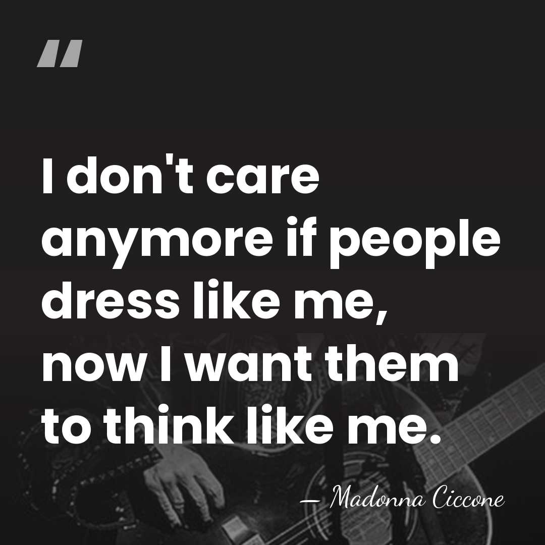 I don't care anymore if people dress like me, now I want&hellip; - Madonna Ciccone