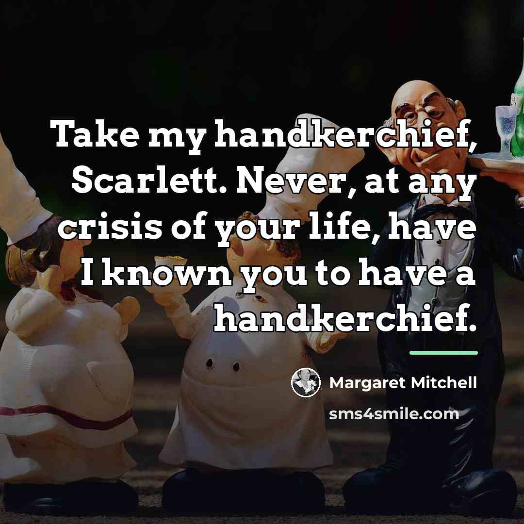 “Take my handkerchief, Scarlett. Never, at any crisis of your…” quote by Margaret Mitchell
