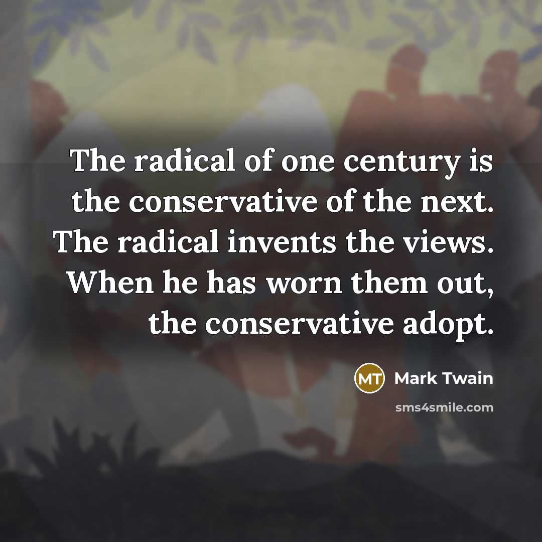 “The radical of one century is the conservative of the…” quote by Mark Twain
