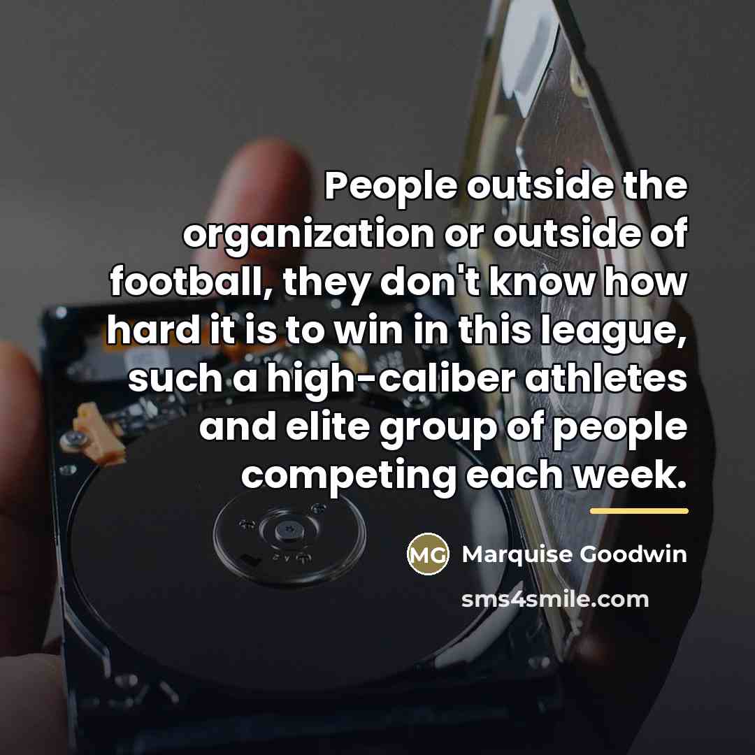 “People outside the organization or outside of football, they don't…” quote by Marquise Goodwin