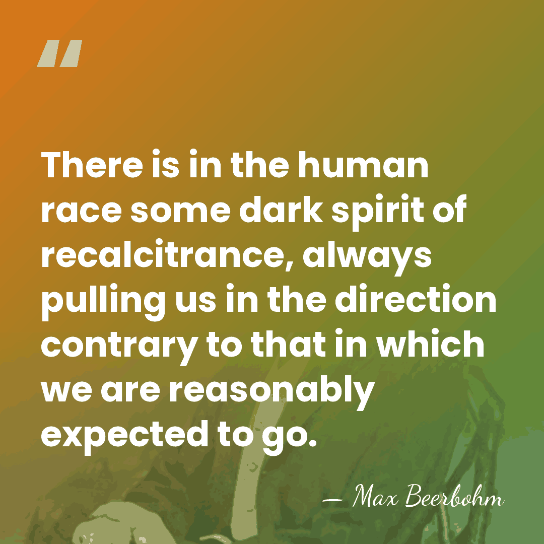 There is in the human race some dark spirit of recalcitrance, always&hellip; - Max Beerbohm
