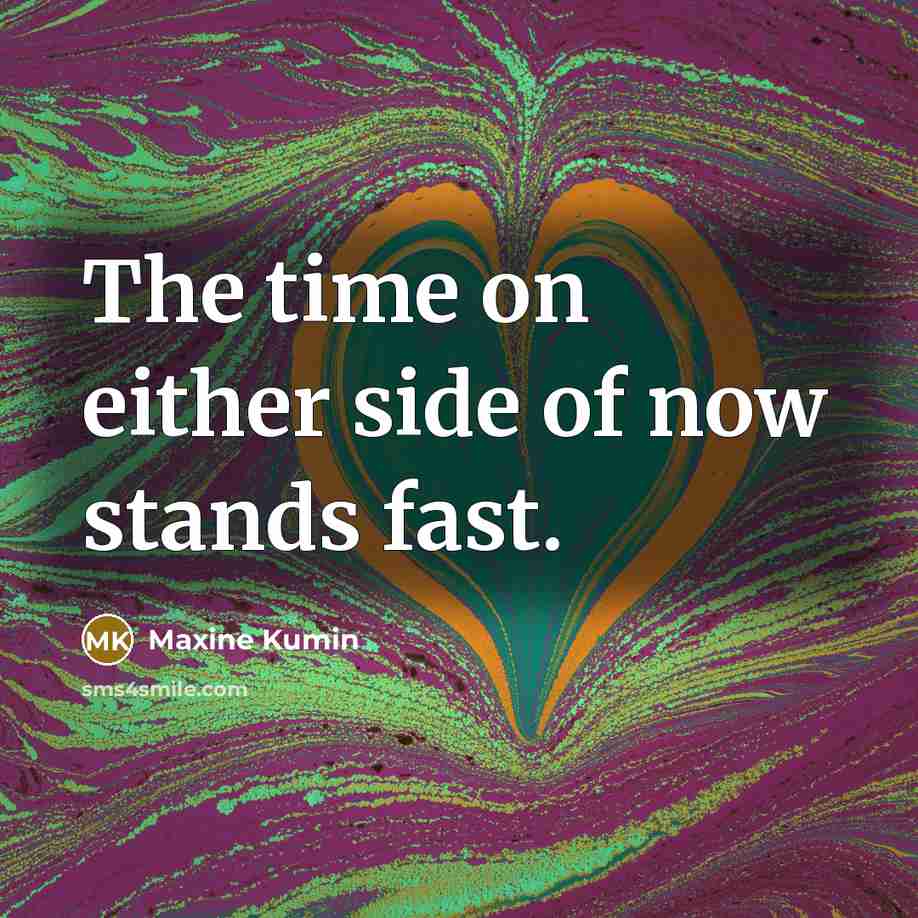 “The time on either side of now stands fast.…” quote by Maxine Kumin