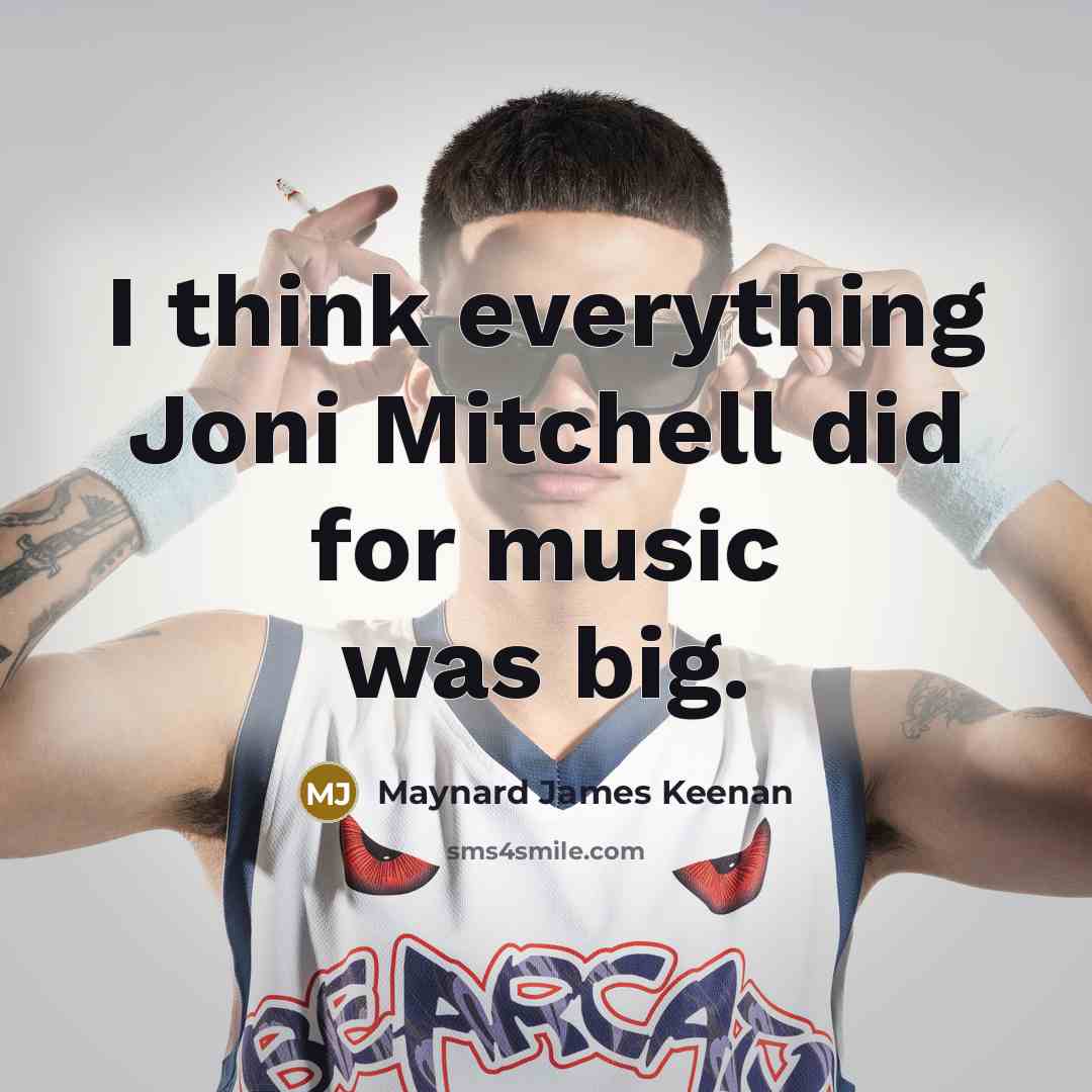 “I think everything Joni Mitchell did for music was big.…” quote by Maynard James Keenan