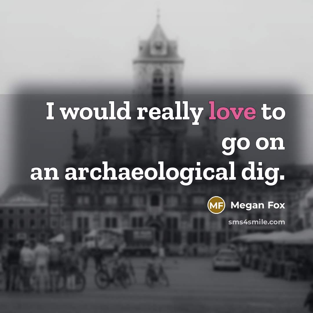 “I would really love to go on an archaeological dig.…” quote by Megan Fox