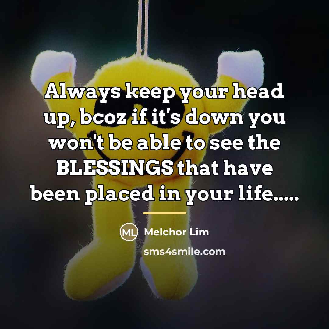 “Always keep your head up, bcoz if it's down you…” quote by Melchor Lim