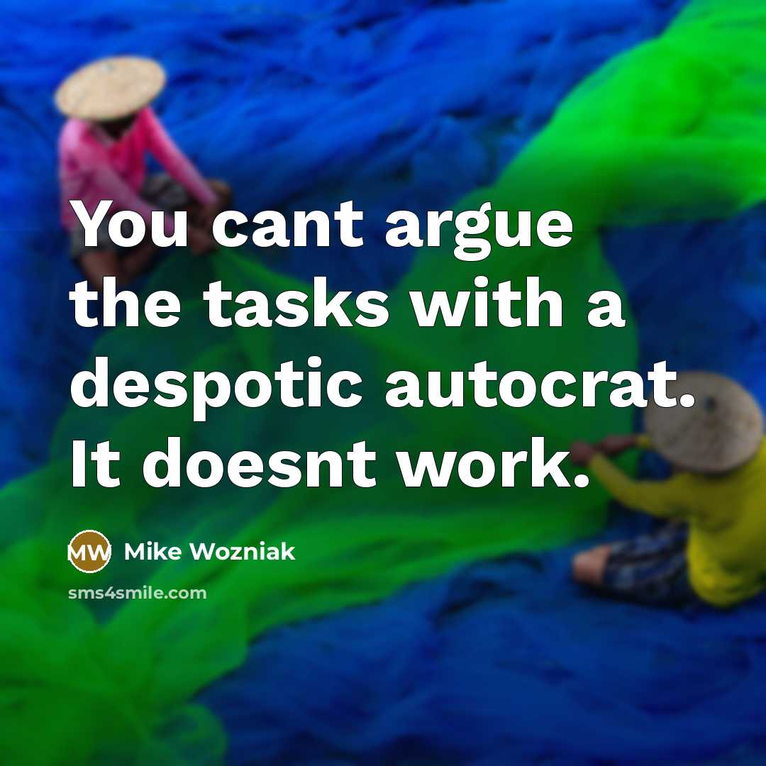 “You cant argue the tasks with a despotic autocrat. It…” quote by Mike Wozniak