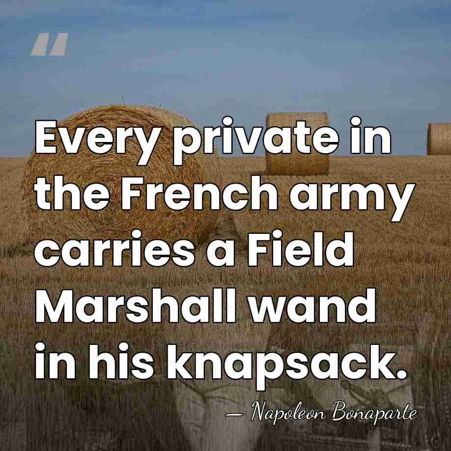 Every private in the French army carries a Field Marshall wand in&hellip; - Napoleon Bonaparte