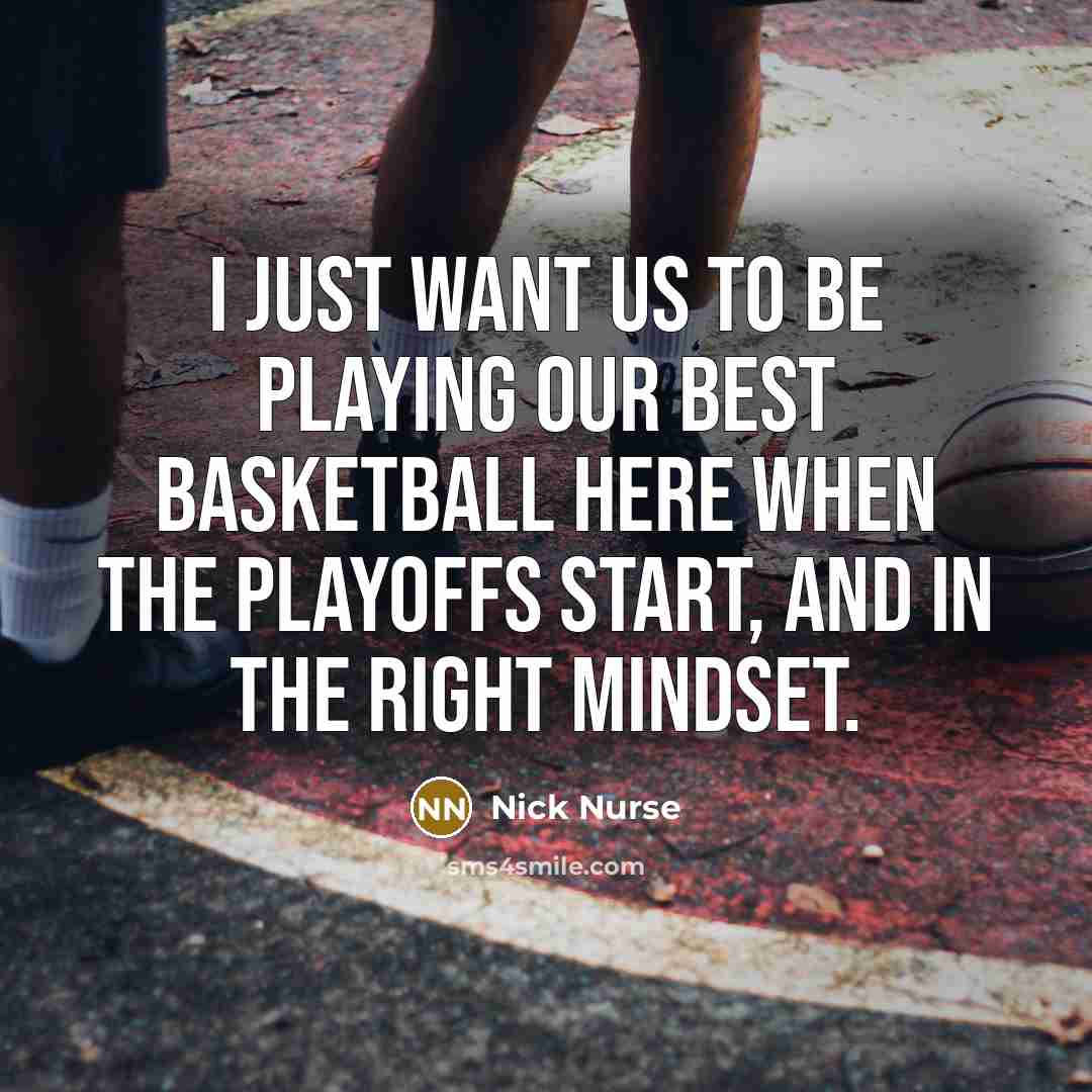 “I just want us to be playing our best basketball…” quote by Nick Nurse