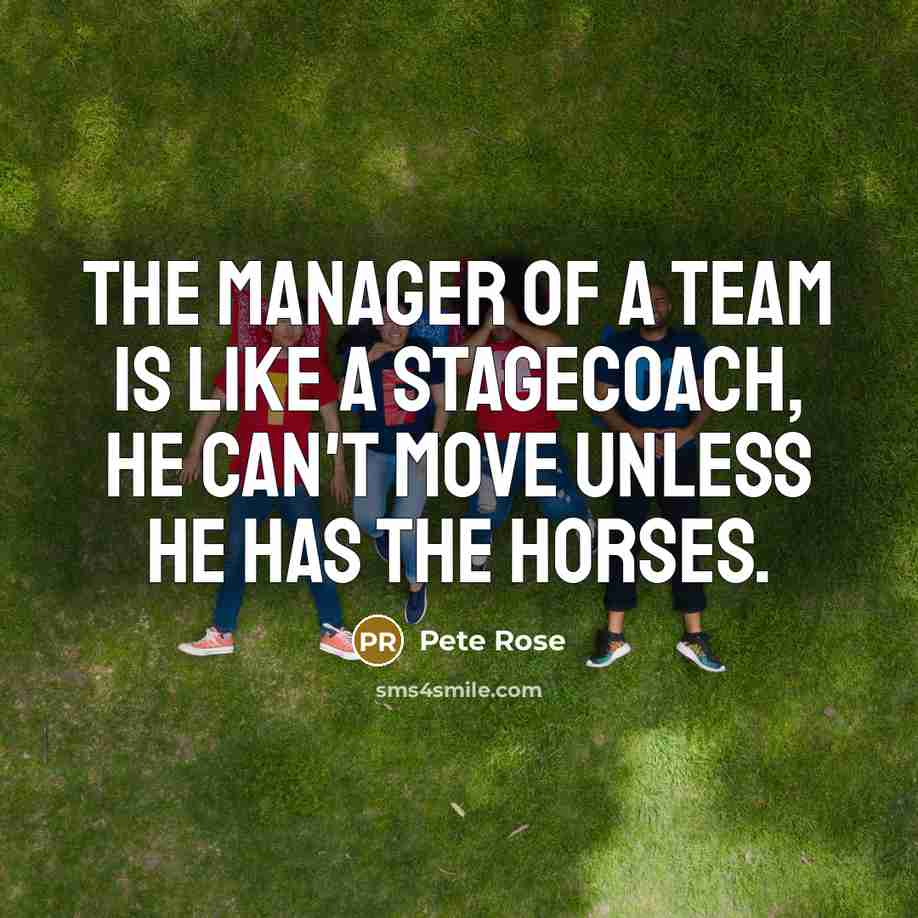 “The manager of a team is like a stagecoach, he…” quote by Pete Rose