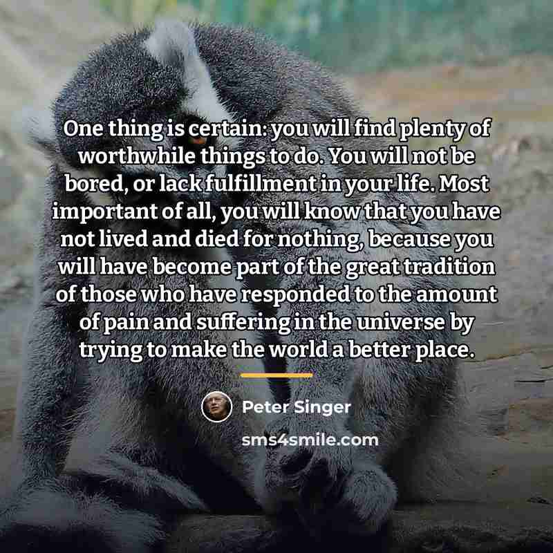 “One thing is certain: you will find plenty of worthwhile…” quote by Peter Singer
