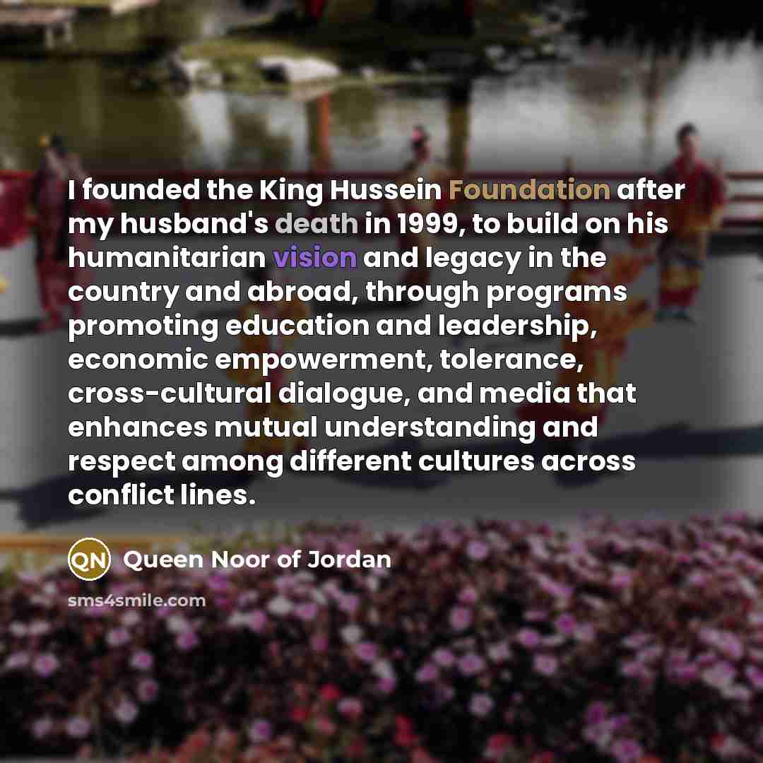 “I founded the King Hussein Foundation after my husband's death…” quote by Queen Noor of Jordan