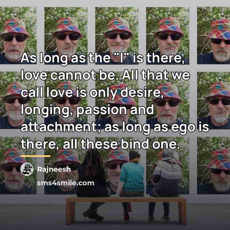 “As long as the "I" is there, love cannot be.…” quote by Rajneesh