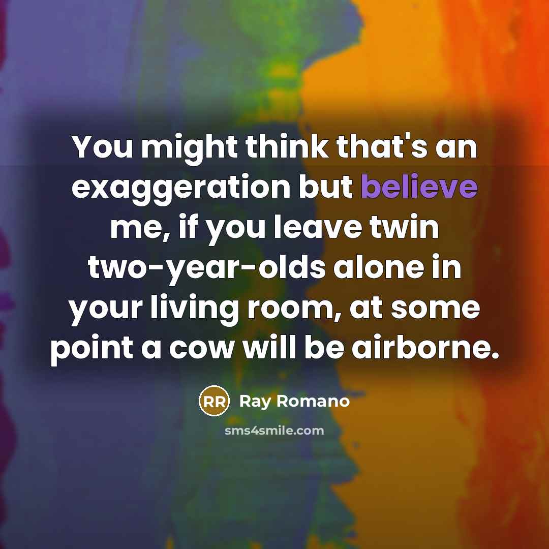 “You might think that's an exaggeration but believe me, if…” quote by Ray Romano