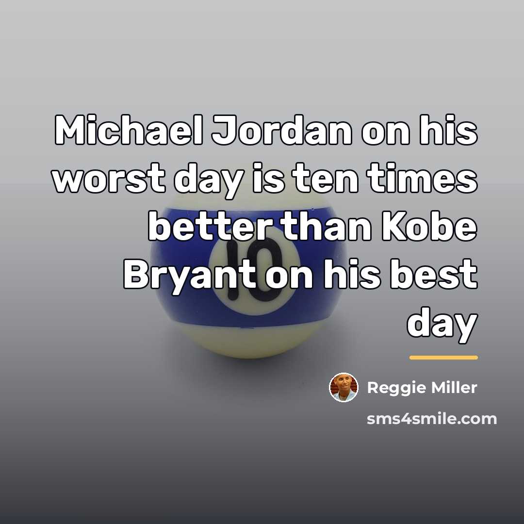 “Michael Jordan on his worst day is ten times better…” quote by Reggie Miller