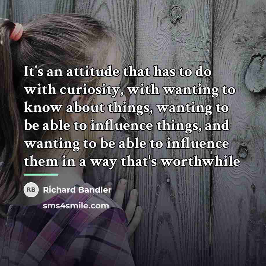 “It's an attitude that has to do with curiosity, with…” quote by Richard Bandler