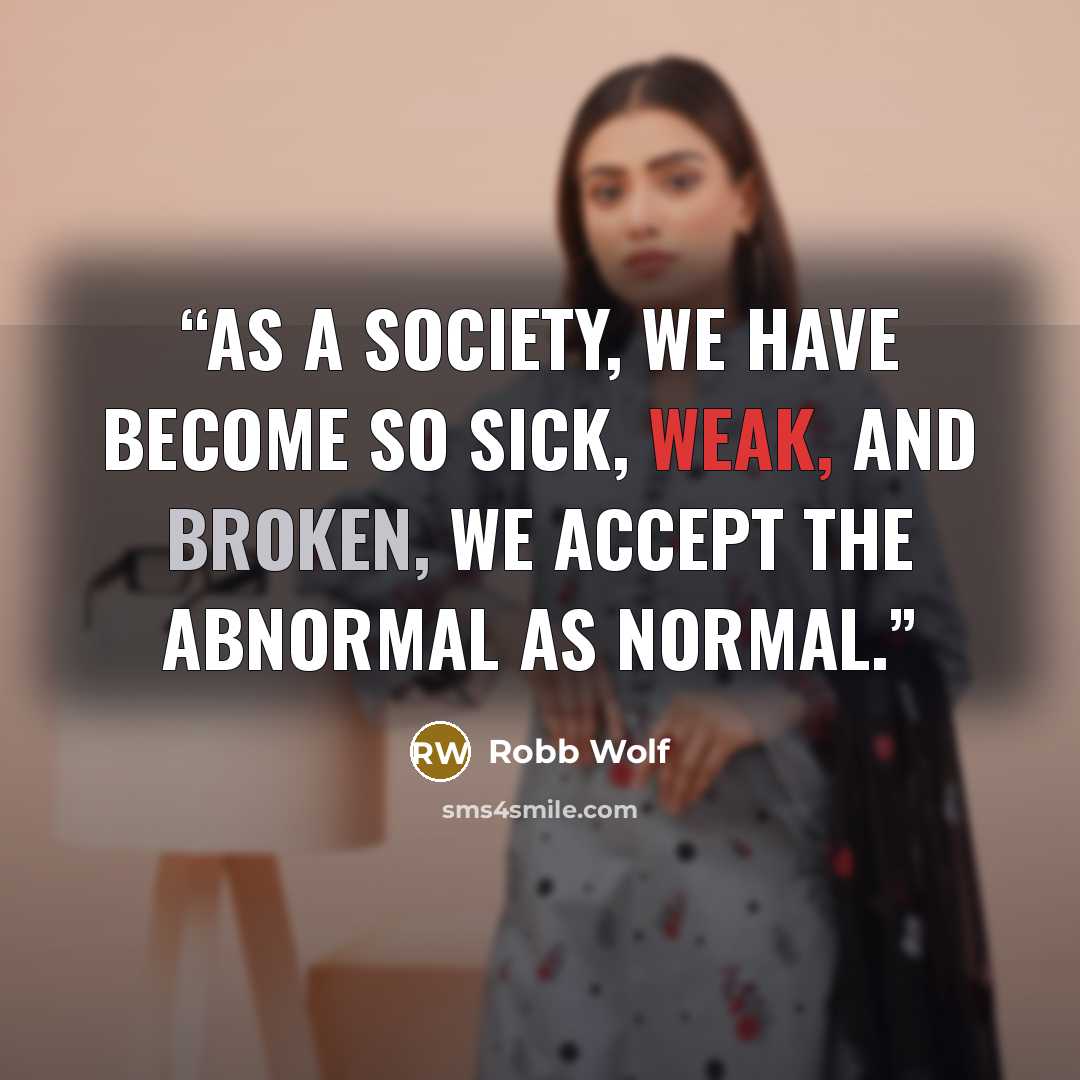 “As a society, we have become so sick, weak, and broken, we accept the abnormal as normal.” quote by Robb Wolf